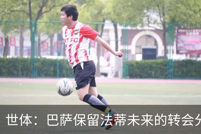 世体：巴萨保留法蒂未来的转会分成权益，释放1720万欧的工资总额
