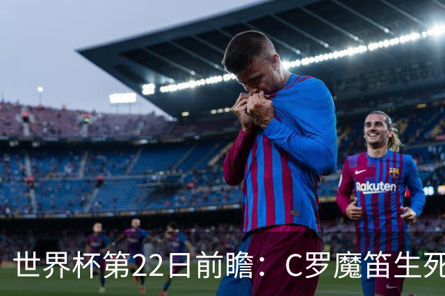 世界杯第22日前瞻：C罗魔笛生死斗 西班牙力争破咒