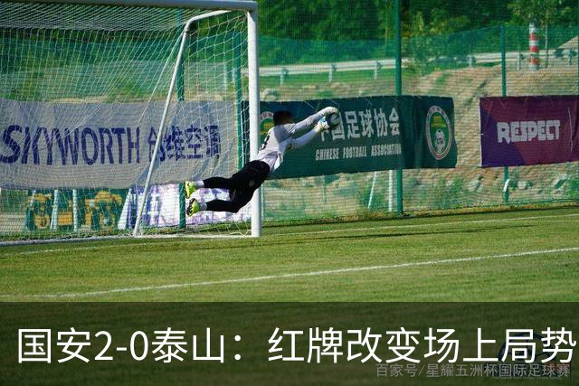 国安2-0泰山：红牌改变场上局势，U23国脚再遭“教训”
