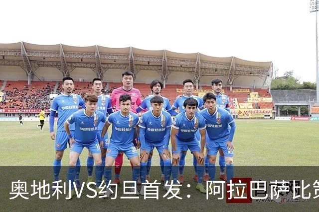 奥地利VS约旦首发：阿拉巴萨比策先发 阿瑙替补待命