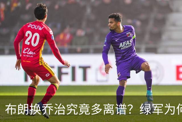 布朗换乔治究竟多离谱？绿军为何决意自毁前程