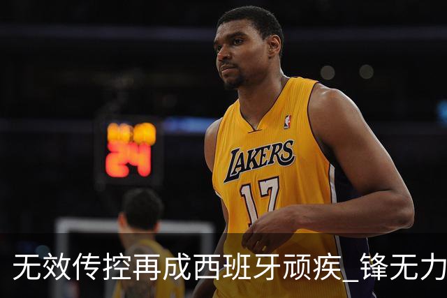 无效传控再成西班牙顽疾 锋无力恐成斗牛士致命短板