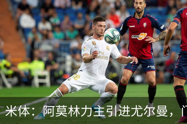 米体：阿莫林力主引进尤尔曼，门德斯推荐了卡萨多 球员原意离队