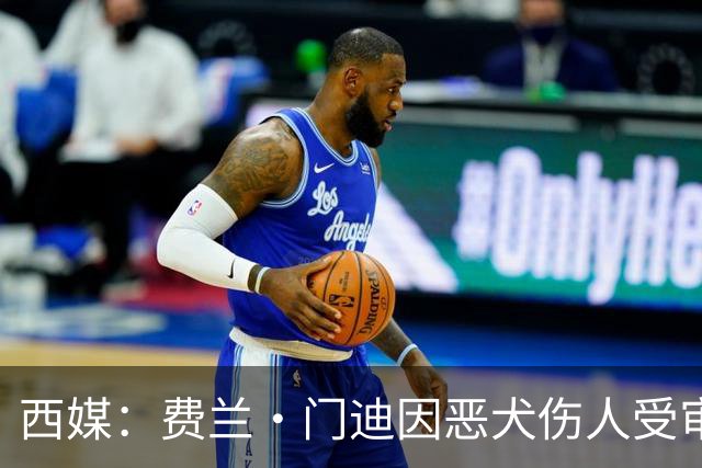 西媒：费兰·门迪因恶犬伤人受审，检方要求处以罚款和半年监禁
